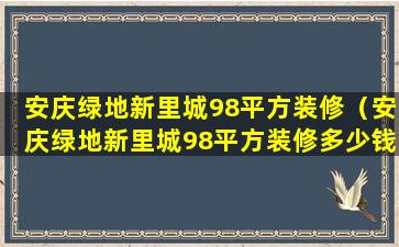 安庆绿地新里城98平方装修（安庆绿地新里城98平方装修多少钱）