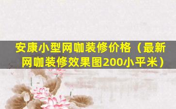 安康小型网咖装修价格（最新网咖装修效果图200小平米）