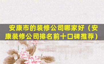 安康市的装修公司哪家好（安康装修公司排名前十口碑推荐）