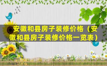 安徽和县房子装修价格（安徽和县房子装修价格一览表）