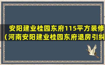 安阳建业桂园东府115平方装修（河南安阳建业桂园东府退房引纠纷何时能解决）