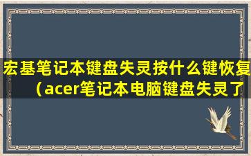 宏基笔记本键盘失灵按什么键恢复（acer笔记本电脑键盘失灵了怎么办）