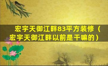 宏宇天御江畔83平方装修（宏宇天御江畔以前是干嘛的）