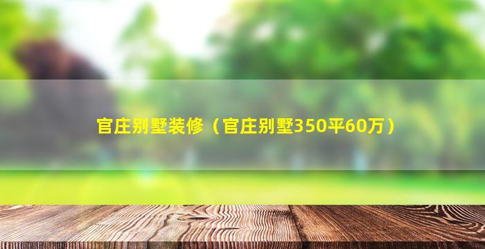 官庄别墅装修（官庄别墅350平60万）