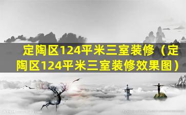 定陶区124平米三室装修（定陶区124平米三室装修效果图）