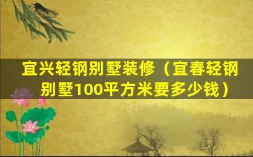 宜兴轻钢别墅装修（宜春轻钢别墅100平方米要多少钱）