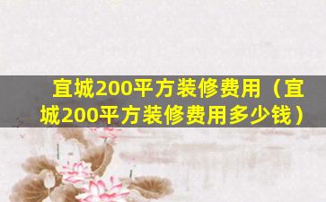 宜城200平方装修费用（宜城200平方装修费用多少钱）