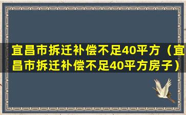 宜昌市拆迁补偿不足40平方（宜昌市拆迁补偿不足40平方房子）