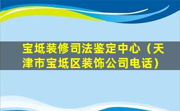 宝坻装修司法鉴定中心（天津市宝坻区装饰公司电话）