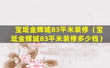 宝坻金辉城83平米装修（宝坻金辉城83平米装修多少钱）