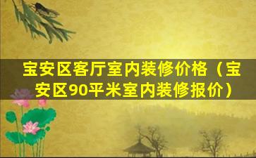 宝安区客厅室内装修价格（宝安区90平米室内装修报价）