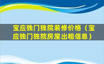 宝应独门独院装修价格（宝应独门独院房屋出租信息）