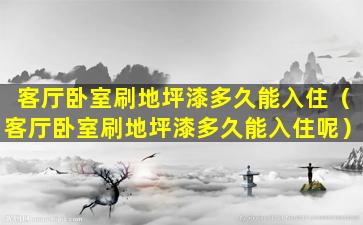 客厅卧室刷地坪漆多久能入住（客厅卧室刷地坪漆多久能入住呢）