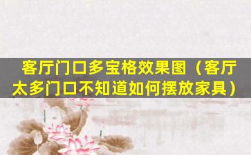 客厅门口多宝格效果图（客厅太多门口不知道如何摆放家具）