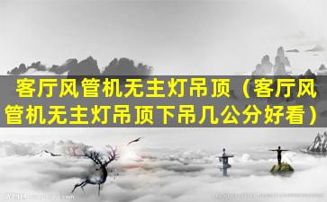 客厅风管机无主灯吊顶（客厅风管机无主灯吊顶下吊几公分好看）