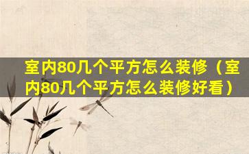 室内80几个平方怎么装修（室内80几个平方怎么装修好看）