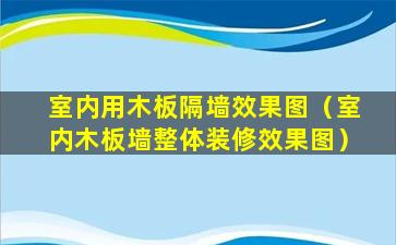 室内用木板隔墙效果图（室内木板墙整体装修效果图）