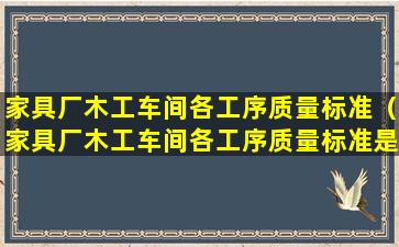 家具厂木工车间各工序质量标准（家具厂木工车间各工序质量标准是多少）