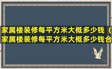 家属楼装修每平方米大概多少钱（家属楼装修每平方米大概多少钱合适）