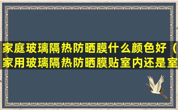 家庭玻璃隔热防晒膜什么颜色好（家用玻璃隔热防晒膜贴室内还是室外）