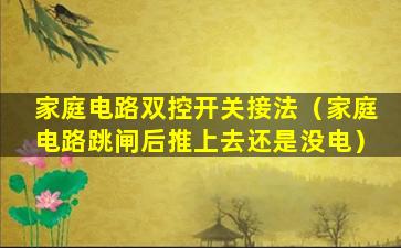 家庭电路双控开关接法（家庭电路跳闸后推上去还是没电）