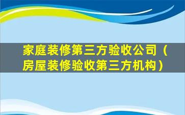 家庭装修第三方验收公司（房屋装修验收第三方机构）