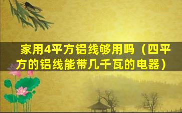 家用4平方铝线够用吗（四平方的铝线能带几千瓦的电器）