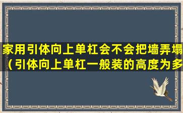 家用引体向上单杠会不会把墙弄塌（引体向上单杠一般装的高度为多少）