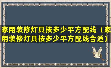 家用装修灯具按多少平方配线（家用装修灯具按多少平方配线合适）