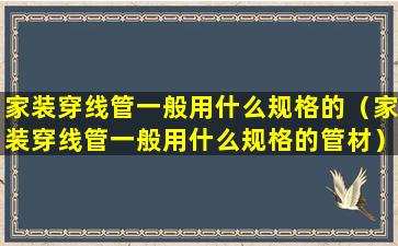 家装穿线管一般用什么规格的（家装穿线管一般用什么规格的管材）