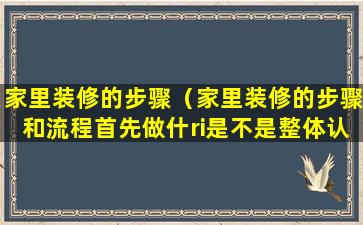 家里装修的步骤（家里装修的步骤和流程首先做什ri是不是整体认读音节么）