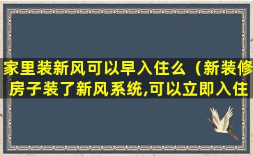 家里装新风可以早入住么（新装修房子装了新风系统,可以立即入住吗）