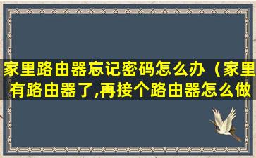 家里路由器忘记密码怎么办（家里有路由器了,再接个路由器怎么做）