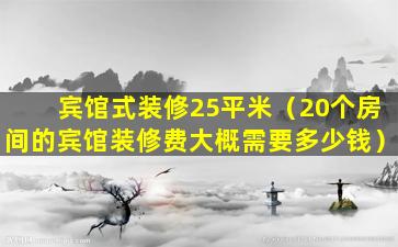 宾馆式装修25平米（20个房间的宾馆装修费大概需要多少钱）