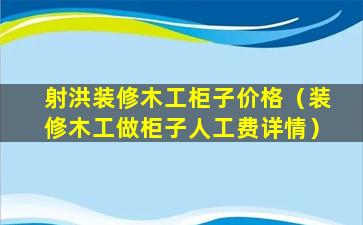 射洪装修木工柜子价格（装修木工做柜子人工费详情）