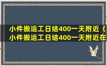 小件搬运工日结400一天附近（小件搬运工日结400一天附近在那里离牛远亭近吗）