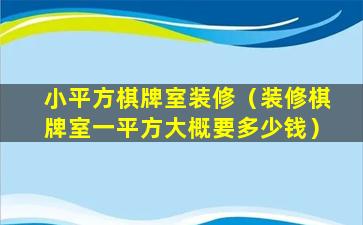 小平方棋牌室装修（装修棋牌室一平方大概要多少钱）