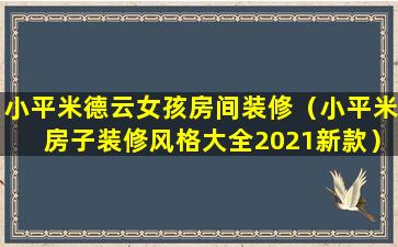 小平米德云女孩房间装修（小平米房子装修风格大全2021新款）