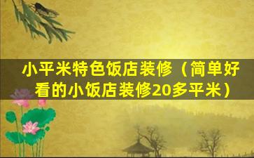 小平米特色饭店装修（简单好看的小饭店装修20多平米）