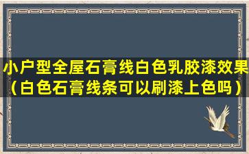 小户型全屋石膏线白色乳胶漆效果（白色石膏线条可以刷漆上色吗）