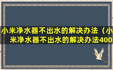 小米净水器不出水的解决办法（小米净水器不出水的解决办法400G）