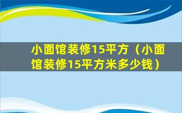 小面馆装修15平方（小面馆装修15平方米多少钱）