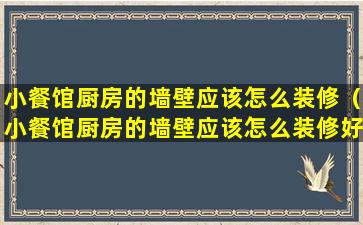 小餐馆厨房的墙壁应该怎么装修（小餐馆厨房的墙壁应该怎么装修好看）