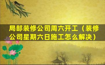 局部装修公司周六开工（装修公司星期六日施工怎么解决）