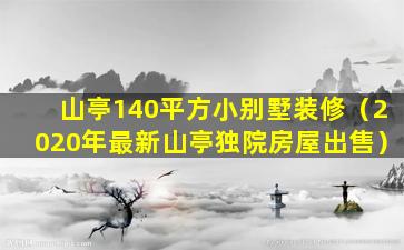 山亭140平方小别墅装修（2020年最新山亭独院房屋出售）