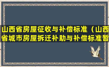 山西省房屋征收与补偿标准（山西省城市房屋拆迁补助与补偿标准暂行办法）