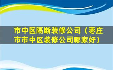 市中区隔断装修公司（枣庄市市中区装修公司哪家好）