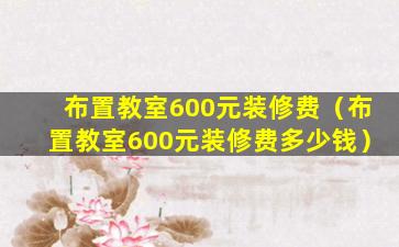 布置教室600元装修费（布置教室600元装修费多少钱）