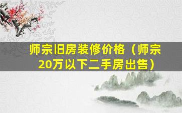 师宗旧房装修价格（师宗20万以下二手房出售）