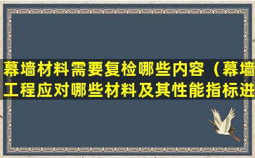 幕墙材料需要复检哪些内容（幕墙工程应对哪些材料及其性能指标进行复验）